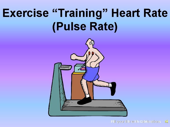 Exercise “Training” Heart Rate (Pulse Rate) Fill your life with Celebrations 41 