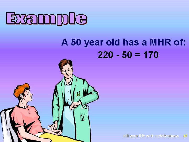 A 50 year old has a MHR of: 220 - 50 = 170 Fill