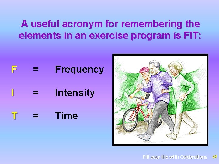 A useful acronym for remembering the elements in an exercise program is FIT: F