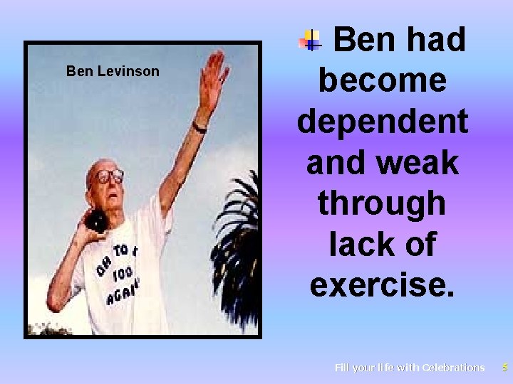 Ben Levinson Ben had become dependent and weak through lack of exercise. Fill your