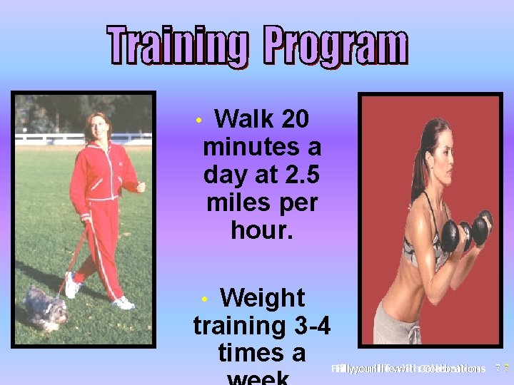 Walk 20 minutes a day at 2. 5 miles per hour. • Weight training