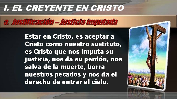 I. EL CREYENTE EN CRISTO a. Justificación – Justicia imputada Estar en Cristo, es