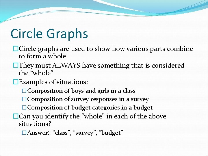 Circle Graphs �Circle graphs are used to show various parts combine to form a