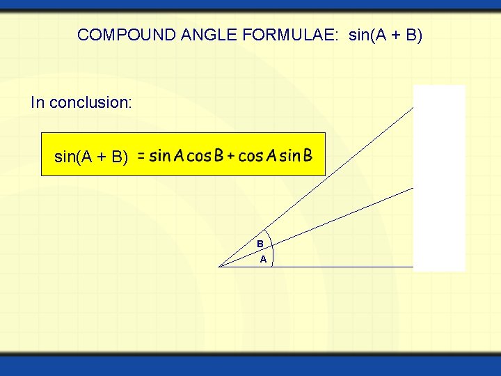 COMPOUND ANGLE FORMULAE: sin(A + B) In conclusion: sin(A + B) B A  COMPOUND ANGLE FORMULAE: sin(A + B) In conclusion: sin(A + B) B A