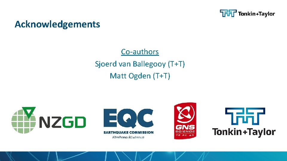 Acknowledgements Co-authors Sjoerd van Ballegooy (T+T) Matt Ogden (T+T) 