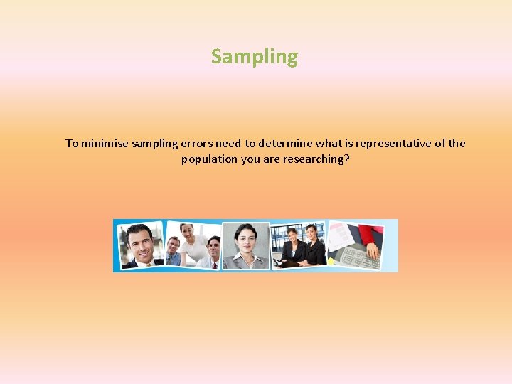 Sampling To minimise sampling errors need to determine what is representative of the population Sampling To minimise sampling errors need to determine what is representative of the population