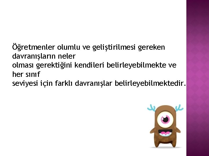 Öğretmenler olumlu ve geliştirilmesi gereken davranışların neler olması gerektiğini kendileri belirleyebilmekte ve her sınıf