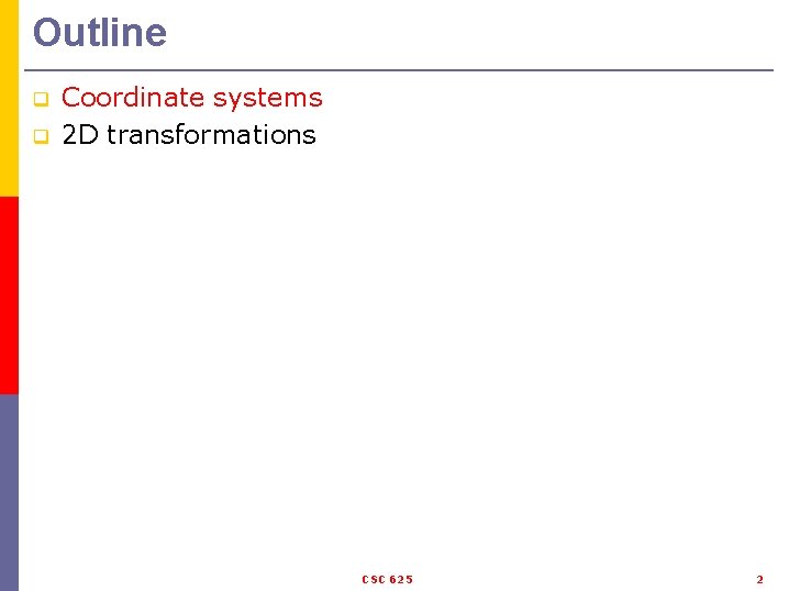 Outline q q Coordinate systems 2 D transformations CSC 625 2 