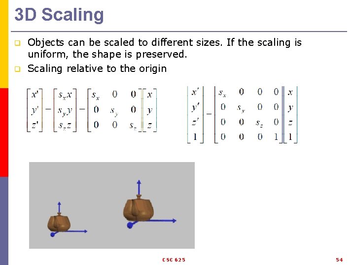 3 D Scaling q q Objects can be scaled to different sizes. If the