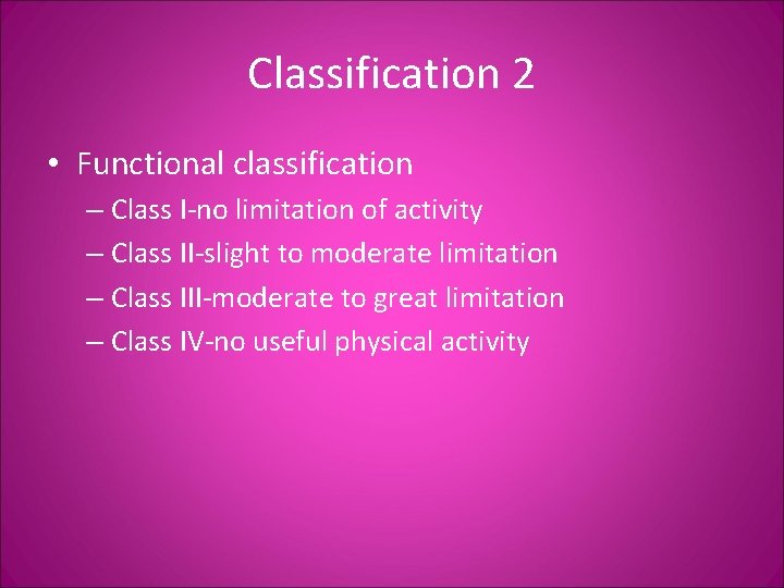 Classification 2 • Functional classification – Class I-no limitation of activity – Class II-slight