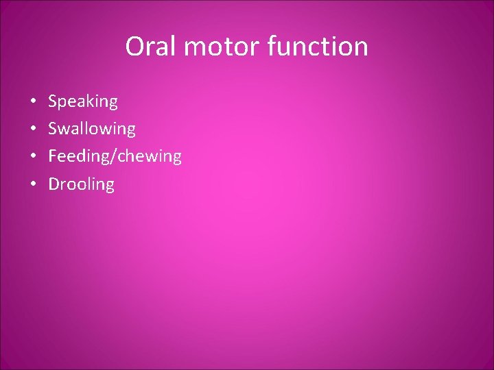 Oral motor function • • Speaking Swallowing Feeding/chewing Drooling 
