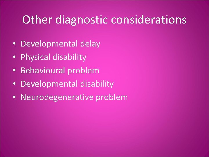 Other diagnostic considerations • • • Developmental delay Physical disability Behavioural problem Developmental disability