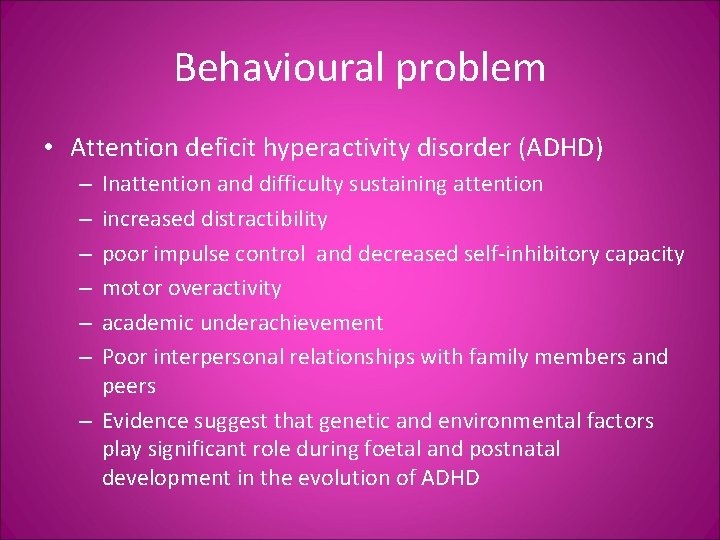 Behavioural problem • Attention deficit hyperactivity disorder (ADHD) Inattention and difficulty sustaining attention increased