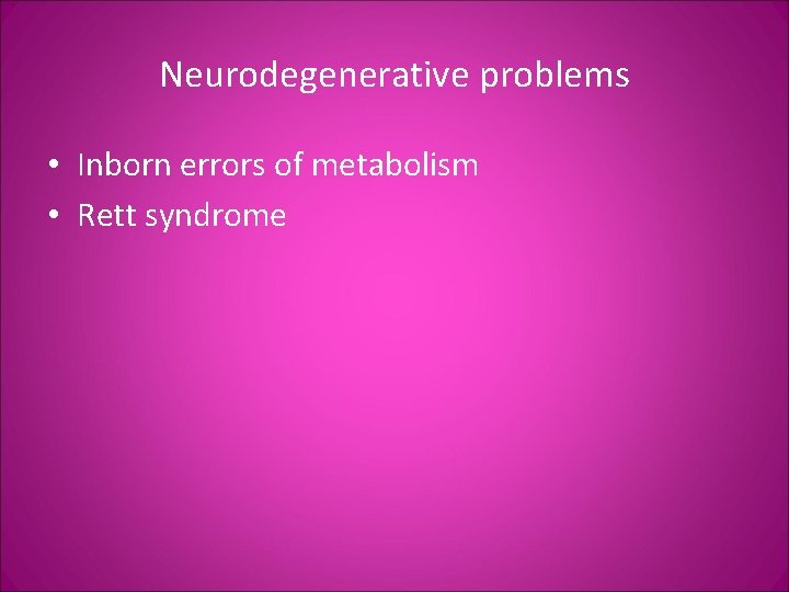Neurodegenerative problems • Inborn errors of metabolism • Rett syndrome 