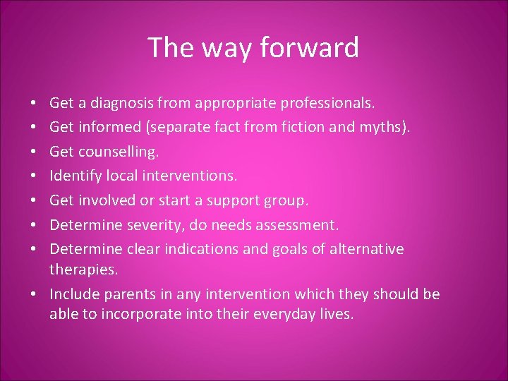 The way forward Get a diagnosis from appropriate professionals. Get informed (separate fact from