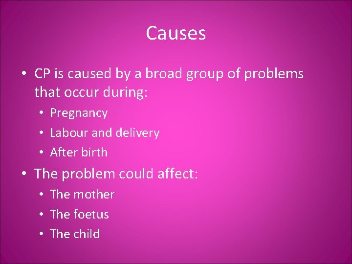 Causes • CP is caused by a broad group of problems that occur during: