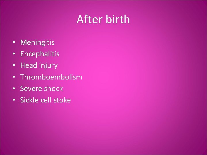 After birth • • • Meningitis Encephalitis Head injury Thromboembolism Severe shock Sickle cell