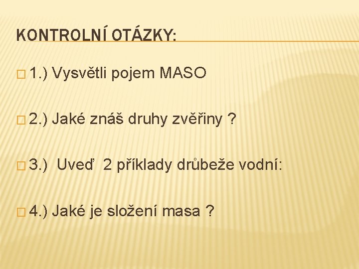 KONTROLNÍ OTÁZKY: � 1. ) Vysvětli pojem MASO � 2. ) Jaké znáš druhy