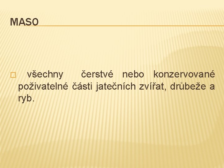 MASO � všechny čerstvé nebo konzervované poživatelné části jatečních zvířat, drůbeže a ryb. 