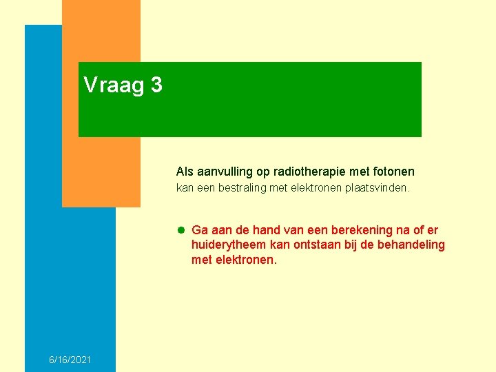 Vraag 3 Als aanvulling op radiotherapie met fotonen kan een bestraling met elektronen plaatsvinden.