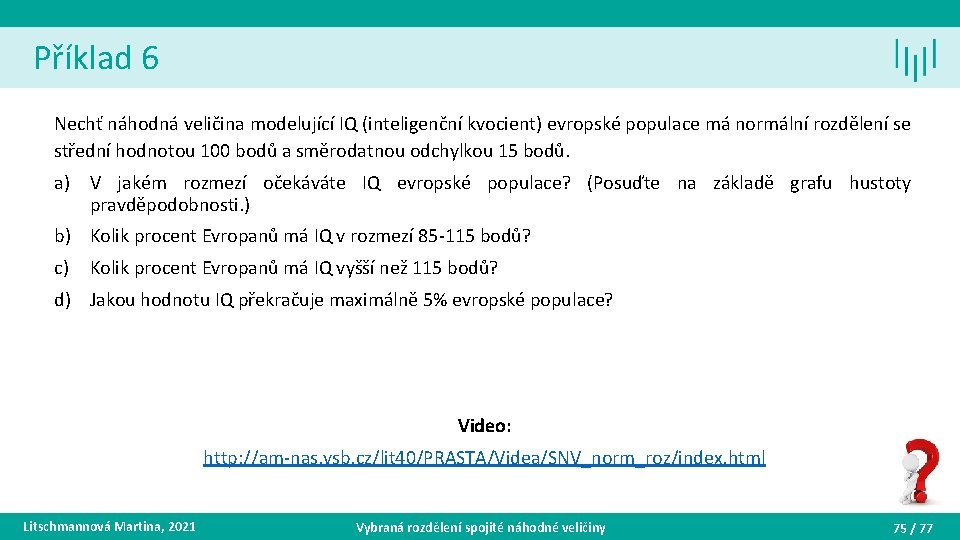 Příklad 6 Nechť náhodná veličina modelující IQ (inteligenční kvocient) evropské populace má normální rozdělení