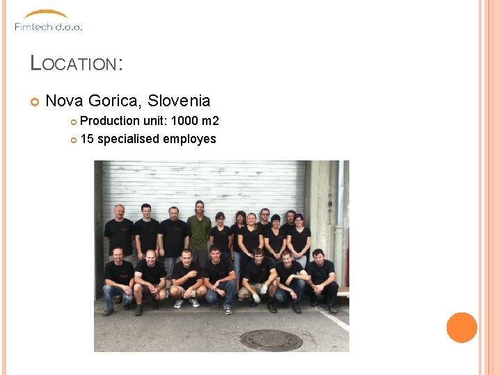 LOCATION: Nova Gorica, Slovenia Production unit: 1000 m 2 15 specialised employes 