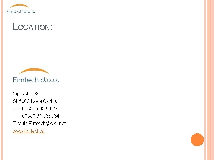 LOCATION: Vipavska 68 SI-5000 Nova Gorica Tel: 003865 9931077 00386 31 365334 E-Mail: Fimtech@siol.