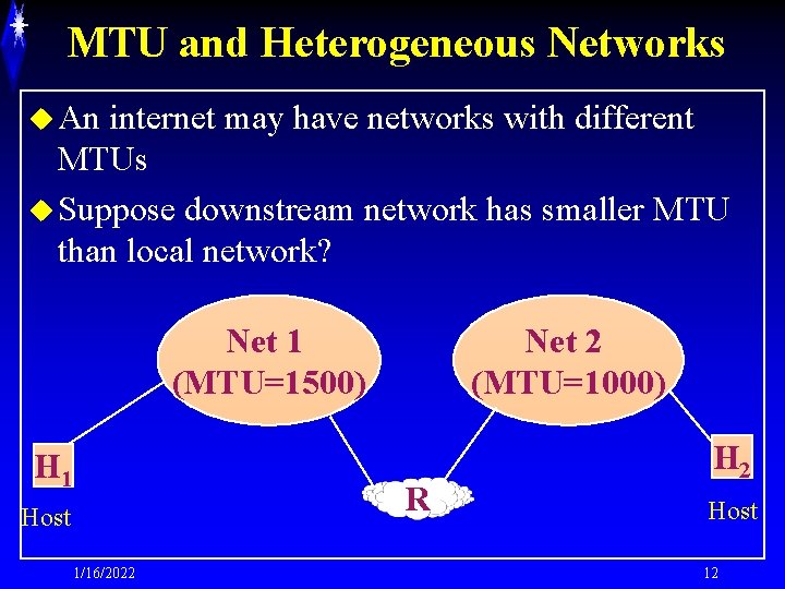 MTU and Heterogeneous Networks u An internet may have networks with different MTUs u