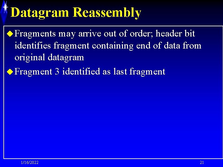 Datagram Reassembly u Fragments may arrive out of order; header bit identifies fragment containing