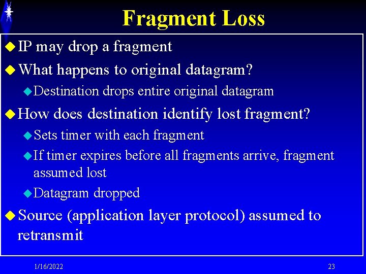 Fragment Loss u IP may drop a fragment u What happens to original datagram?
