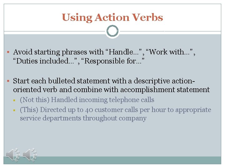 Using Action Verbs § Avoid starting phrases with “Handle…”, “Work with…”, “Duties included…”, “Responsible