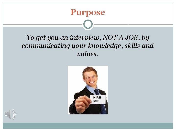 Purpose To get you an interview, NOT A JOB, by communicating your knowledge, skills