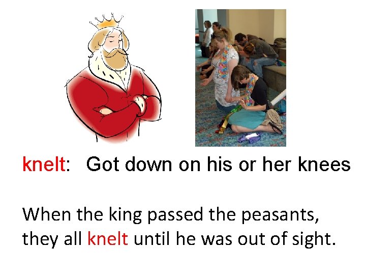 knelt: Got down on his or her knees When the king passed the peasants,