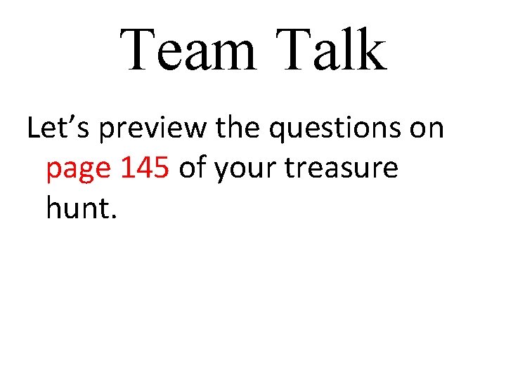 Team Talk Let’s preview the questions on page 145 of your treasure hunt. 