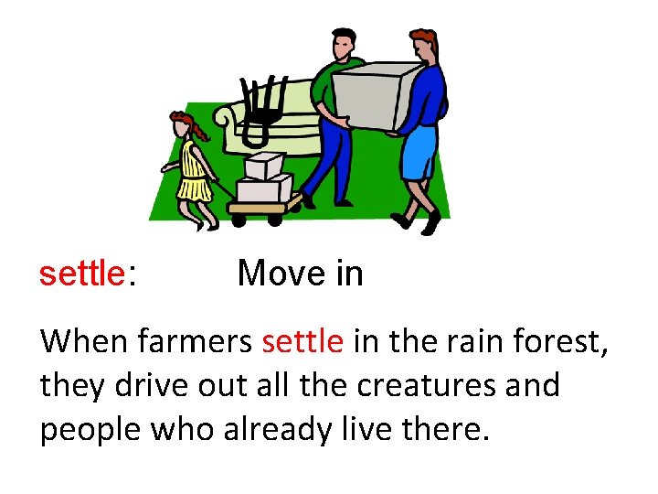 settle: Move in When farmers settle in the rain forest, they drive out all