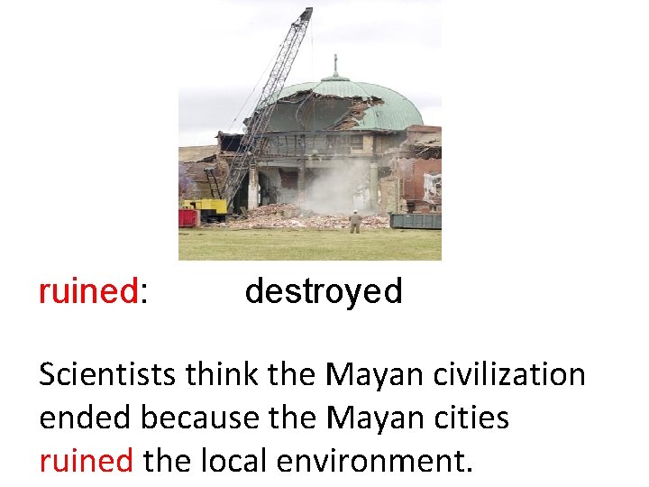 ruined: destroyed Scientists think the Mayan civilization ended because the Mayan cities ruined the