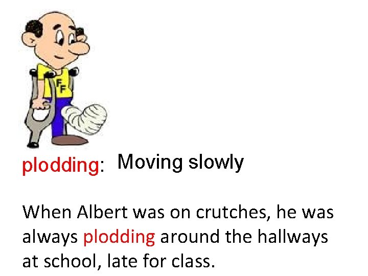 plodding: Moving slowly When Albert was on crutches, he was always plodding around the