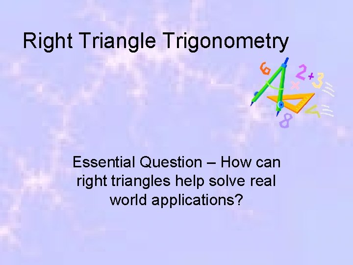 Right Triangle Trigonometry Essential Question – How can right triangles help solve real world