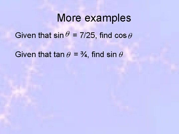 More examples Given that sin = 7/25, find cos Given that tan = ¾,