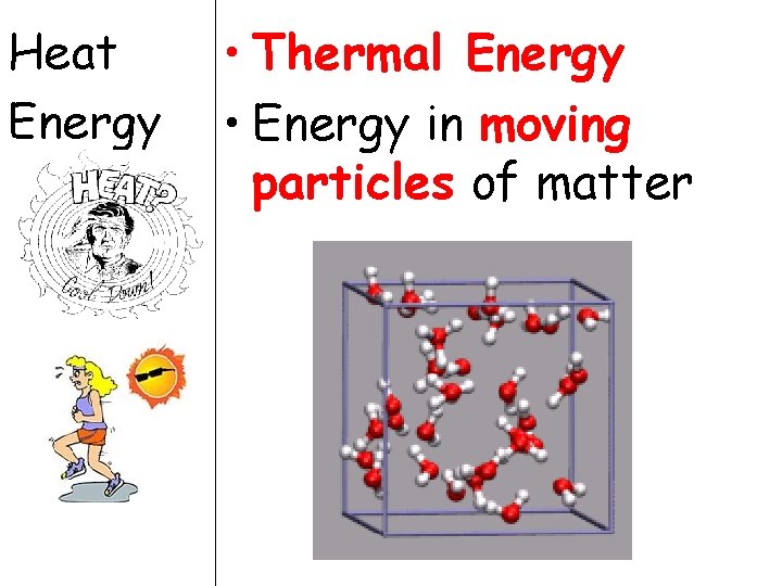 Heat Energy • Thermal Energy • Energy in moving particles of matter 