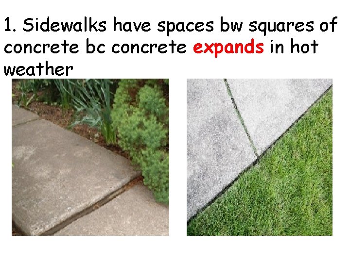 1. Sidewalks have spaces bw squares of concrete bc concrete expands in hot weather