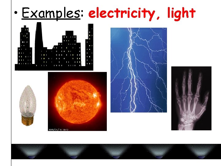  • Examples: electricity, light 