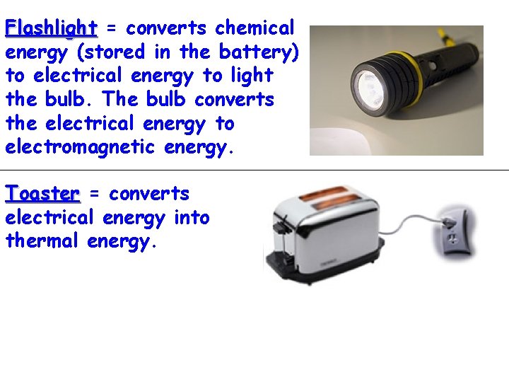 Flashlight = converts chemical energy (stored in the battery) to electrical energy to light