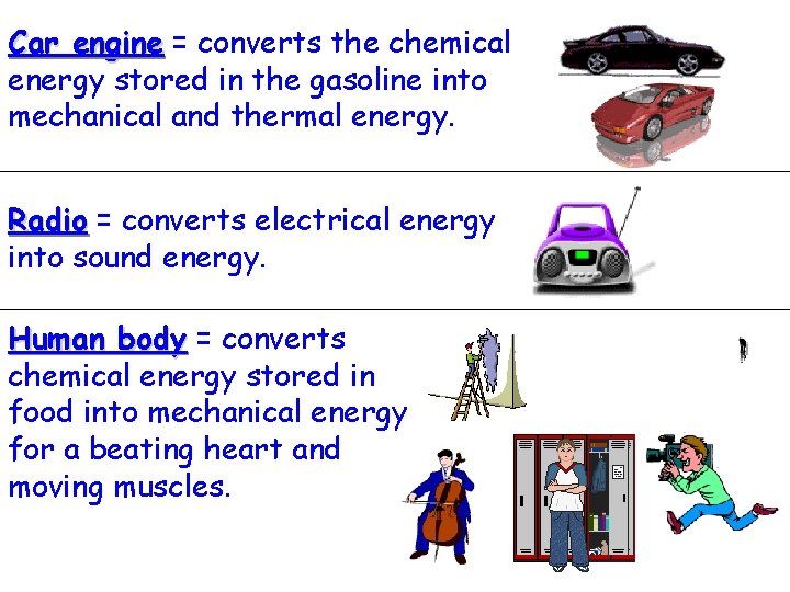 Car engine = converts the chemical energy stored in the gasoline into mechanical and