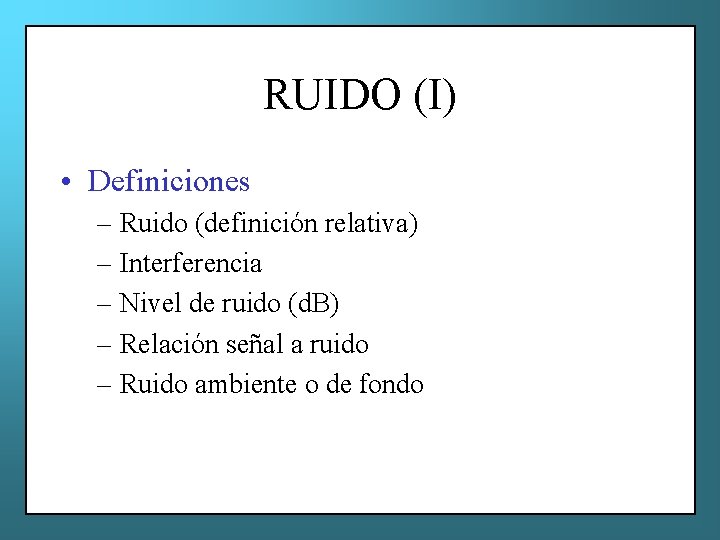 RUIDO (I) • Definiciones – Ruido (definición relativa) – Interferencia – Nivel de ruido
