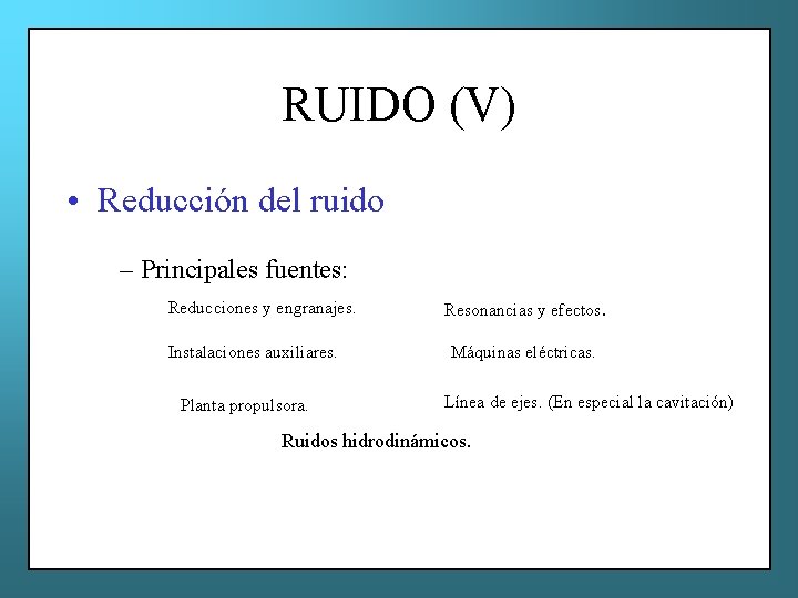 RUIDO (V) • Reducción del ruido – Principales fuentes: Reducciones y engranajes. Instalaciones auxiliares.