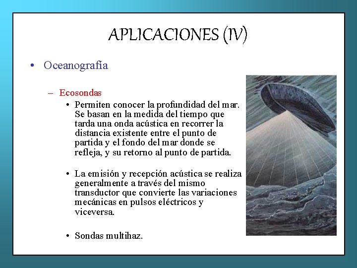 APLICACIONES (IV) • Oceanografía – Ecosondas • Permiten conocer la profundidad del mar. Se