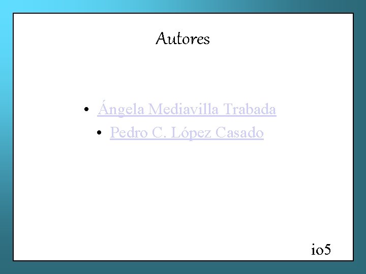 Autores • Ángela Mediavilla Trabada • Pedro C. López Casado io 5 
