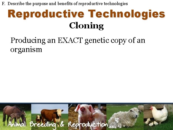 F. Describe the purpose and benefits of reproductive technologies Reproductive Technologies Cloning Producing an