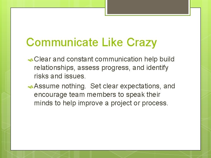 Communicate Like Crazy Clear and constant communication help build relationships, assess progress, and identify